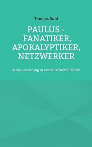 Paulus - Fanatiker, Apokalyptiker, Netzwerker