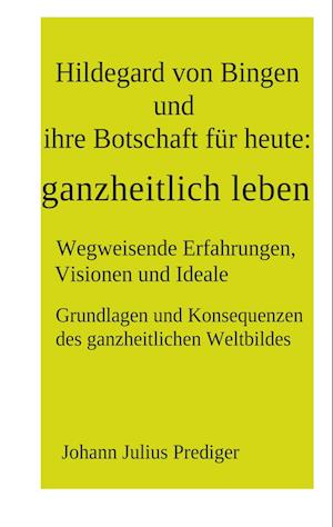 Hildegard von Bingen und ihre Botschaft für heute: ganzheitlich leben