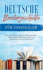 Deutsche Literaturgeschichte für Einsteiger: Eine spannende und unterhaltsame Reise durch die deutsche Literatur vom Mittelalter bis zur Gegenwart