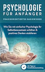 Psychologie für Anfänger - Praxisorientiertes Basiswissen: Wie Sie mit einfacher Psychologie Ihr Selbstbewusstsein erhöhen & positives Denken etablieren - inkl. Tipps zur Persönlichkeitsentwicklung