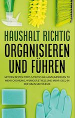 Haushalt richtig organisieren und führen: Mit den besten Tipps & Tricks im Handumdrehen zu mehr Ordnung, weniger Stress und mehr Geld in der Haushaltskasse