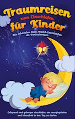 Traumreisen zum Einschlafen für Kinder - Die schönsten Gute-Nacht-Geschichten als Fantasiereisen: Entspannt und geborgen einschlafen, um energiegeladen und lebensfroh in den Tag zu starten
