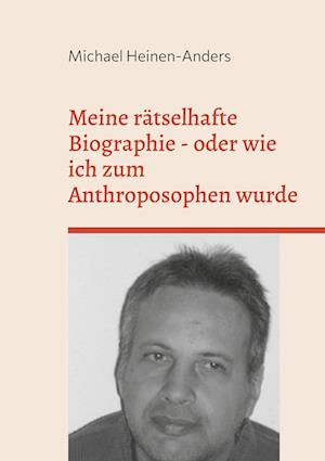 Meine rätselhafte Biographie - oder wie ich zum Anthroposophen wurde