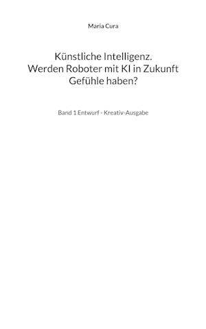 Künstliche Intelligenz. Werden Roboter mit KI in Zukunft Gefühle haben?