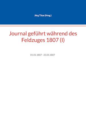 Journal geführt während des Feldzuges 1807 (I)