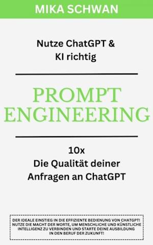 Nutze ChatGPT richtig - Prompt Engineering: Einsteiger Buch im effektiven Umgang mit ChatGPT – inklusive zahlreicher detaillierter Beispiele