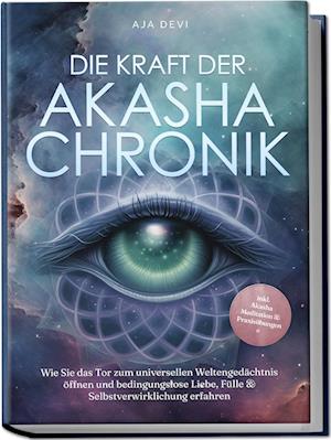 Die Kraft der Akasha Chronik: Wie Sie das Tor zum universellen Weltengedächtnis öffnen und bedingungslose Liebe, Fülle & Selbstverwirklichung erfahren - inkl. Akasha Meditation & Praxisübungen