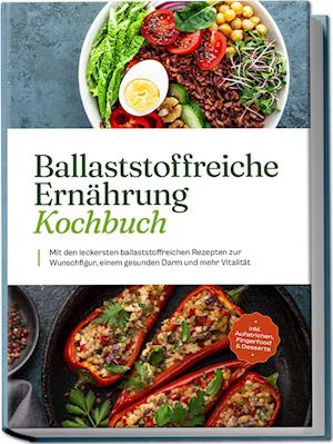 Ballaststoffreiche Ernährung Kochbuch: Mit den leckersten ballaststoffreichen Rezepten zur Wunschfigur, einem gesunden Darm und mehr Vitalität - inkl. Aufstrichen, Fingerfood & Desserts