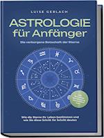 Astrologie für Anfänger - Die verborgene Botschaft der Sterne: Wie die Sterne Ihr Leben bestimmen und wie Sie diese Schritt für Schritt deuten - inkl. Horoskope, Sterndeutung, Sternzeichen uvm.