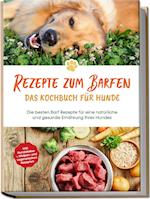 Rezepte zum Barfen - Das Kochbuch für Hunde: Die besten Barf Rezepte für eine natürliche und gesunde Ernährung Ihres Hundes - inkl. Hundekekse-, Welpen- und vegetarischen Rezepten