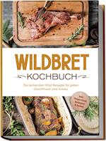 Wildbret Kochbuch: Die leckersten Wild Rezepte für jeden Geschmack und Anlass - inkl. Fingerfood, Beilagen & Soßen