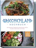 Griechenland Kochbuch: Die leckersten Rezepte der griechischen Küche für jeden Geschmack und Anlass - inkl. Fingerfood, Desserts, Getränken & Aufstrichen