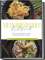 Vietnamesisches Kochbuch: Die leckersten Rezepte aus Vietnam für jeden Geschmack und Anlass - inkl. Fingerfood, Desserts, Getränken & Aufstrichen