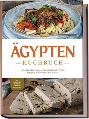 Ägypten Kochbuch: Die leckersten Rezepte der ägyptischen Küche für jeden Geschmack und Anlass - inkl. Fingerfood, Desserts, Getränken & Aufstrichen