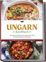 Ungarn Kochbuch: Die leckersten Rezepte der ungarischen Küche für jeden Geschmack und Anlass - inkl. Fingerfood, Desserts, Getränken & Aufstrichen