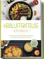 Heißluftfritteuse Kochbuch: Die leckersten Heißluftfritteuse Rezepte für jeden Geschmack und Anlass - inkl. Brotrezepten, Salaten, Fingerfood & Desserts