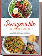 Reisgerichte Kochbuch: Die leckersten Reis Rezepte für jeden Geschmack und Anlass - inkl. Broten, Fingerfood, Getränken & Desserts