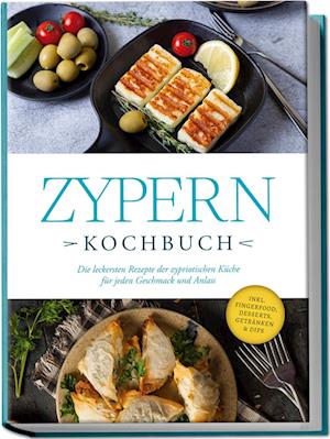 Zypern Kochbuch: Die leckersten Rezepte der zypriotischen Küche für jeden Geschmack und Anlass - inkl. Fingerfood, Desserts, Getränken & Dips