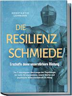 Die Resilienz Schmiede - Erschaffe deine unzerstörbare Rüstung: Die 7 mächtigsten Werkzeuge der Psychologie für mehr Stressresistenz, innere Stärke und psychische Widerstandskraft im Alltag