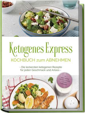 Ketogenes Express Kochbuch zum Abnehmen: Die leckersten ketogenen Rezepte für jeden Geschmack und Anlass - inkl. Suppen, Fingerfood, Aufstrichen & Getränken + 4 Wochen Ernährungsplan