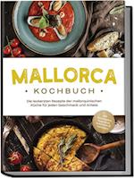 Mallorca Kochbuch: Die leckersten Rezepte der mallorquinischen Küche für jeden Geschmack und Anlass - inkl. Brotrezepten, Fingerfood, Aufstrichen & Getränken