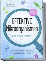 Effektive Mikroorganismen - Das Praxisbuch: Die Komplettanleitung zur sicheren Anwendung von EM in der Ernährung, Körperpflege, Haus & Garten - inkl. 30 EM Hausrezepten