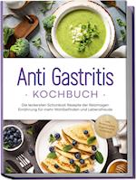 Anti Gastritis Kochbuch: Die leckersten Schonkost Rezepte der Reizmagen Ernährung für mehr Wohlbefinden und Lebensfreude - inkl. Brotrezepten, Fingerfood & Getränken