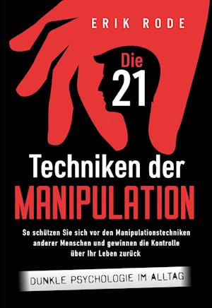 Die 21 Techniken der Manipulation - Dunkle Psychologie im Alltag: So schützen Sie sich vor den Manipulationstechniken anderer Menschen und gewinnen die Kontrolle über Ihr Leben zurück