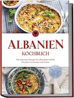 Albanien Kochbuch: Die leckersten Rezepte der albanischen Küche für jeden Geschmack und Anlass - inkl. Brotrezepten, Fingerfood, Desserts & Getränken