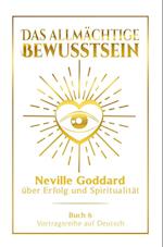 Das allmächtige Bewusstsein: Neville Goddard über Erfolg und Spiritualität - Buch 6 - Vortragsreihe auf Deutsch