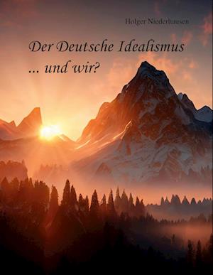 Der Deutsche Idealismus ... und wir?