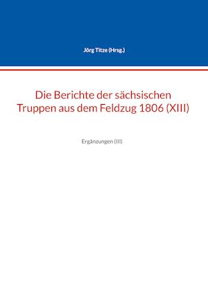 Die Berichte der sächsischen Truppen aus dem Feldzug 1806 (XIII)