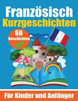 60 Kurzgeschichten auf Französisch Ein zweisprachiges Buch auf Deutsch und Französisch Ein Buch zum Erlernen der Französischen Sprache für Kinder und