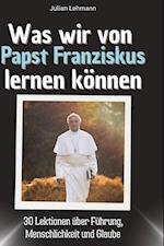 Was wir von Papst Franziskus lernen können