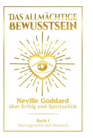 Das allmächtige Bewusstsein: Neville Goddard über Erfolg und Spiritualität - Buch 1 - Vortragsreihe auf Deutsch