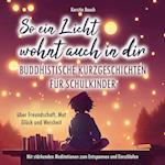 So ein Licht wohnt auch in dir: Buddhistische Kurzgeschichten für Schulkinder