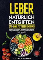 Leber natürlich entgiften - Das große Fettleber Kochbuch