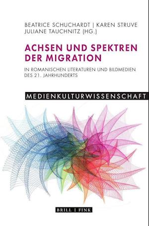 Achsen und Spektren der Migration in romanischen Literaturen und Bildmedien des 21. Jahrhunderts