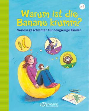 Warum ist die Banane krumm? Vorlesegeschichten für neugierige Kinder