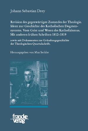 Johann Sebastian Drey: Revision des gegenwärtigen Zustandes der Theologie. Ideen zur Geschichte des Katholischen Dogmensystems. Vom Geist und Wesen des Katholicismus.