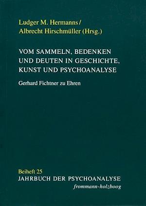 Vom Sammeln, Bedenken Und Deuten in Geschichte, Kunst Und Psychoanalyse