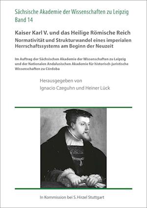 Kaiser Karl V. Und Das Heilige Romische Reich. Normativitat Und Strukturwandel Eines Imperialen Herrschaftssystems Am Beginn Der Neuzeit