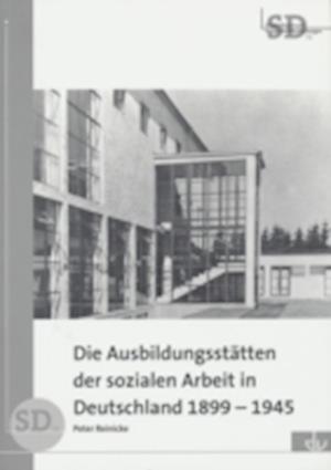 Die Ausbildungsstätten der sozialen Arbeit in Deutschland 1899-1945