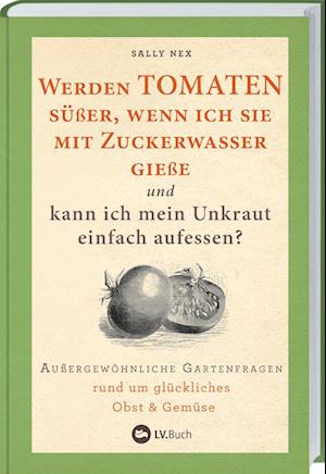 Werden Tomaten süßer, wenn ich sie mit Zuckerwasser gieße und kann ich mein Unkraut einfach aufessen?