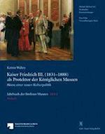 Jahrbuch der Berliner Museen. Jahrbuch der Preussischen Kunstsammlungen. Neue Folge / 54. Band / Kaiser Friedrich III. (1831-1888) als Protektor der Königlichen Museen