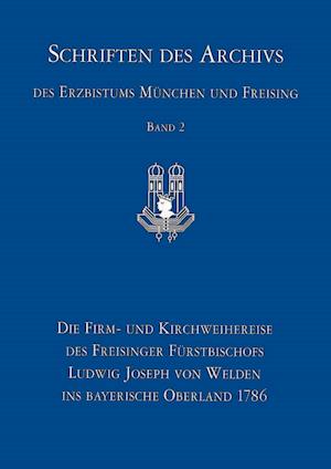 Die Firm- Und Kirchweihreise Des Freisinger Furstbischofs Ludwig Joseph Von Welden Ins Bayerische Oberland 1786