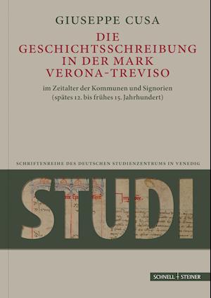 Die Geschichtsschreibung in Der Mark Verona-Treviso Im Zeitalter Der Kommunen Und Signorien (Spates 12. Bis Fruhes 15. Jahrhundert)