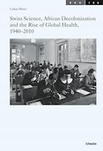 Swiss Science, African Decolonization and the Rise of Global Health, 1940-2010