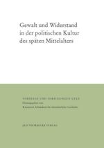 Gewalt Und Widerstand in Der Politischen Kultur Des Spaten Mittelalters