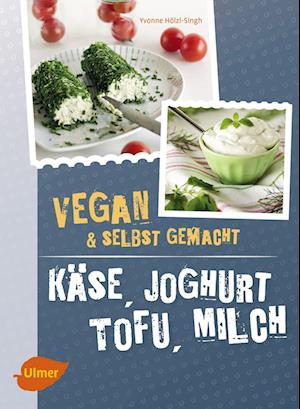 Käse, Joghurt, Tofu, Milch. Vegan und selbstgemacht